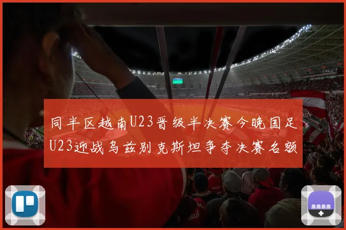 同半区越南U23晋级半决赛今晚国足U23迎战乌兹别克斯坦争夺决赛名额
