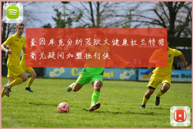 奎因库克分析若欧文健康杜兰特将毫无疑问加盟独行侠