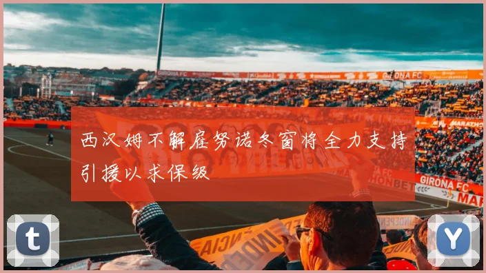 西汉姆不解雇努诺冬窗将全力支持引援以求保级