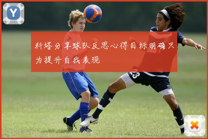 科塔分享球队反思心得目标明确只为提升自我表现