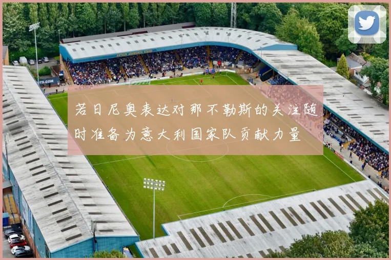 若日尼奥表达对那不勒斯的关注随时准备为意大利国家队贡献力量