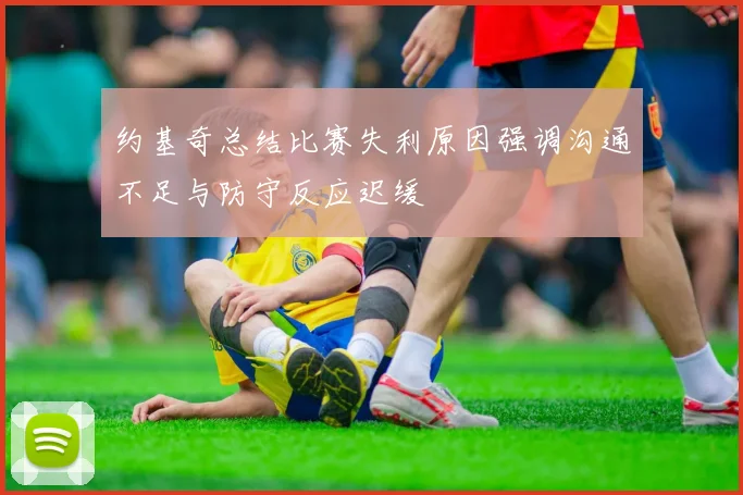约基奇总结比赛失利原因强调沟通不足与防守反应迟缓